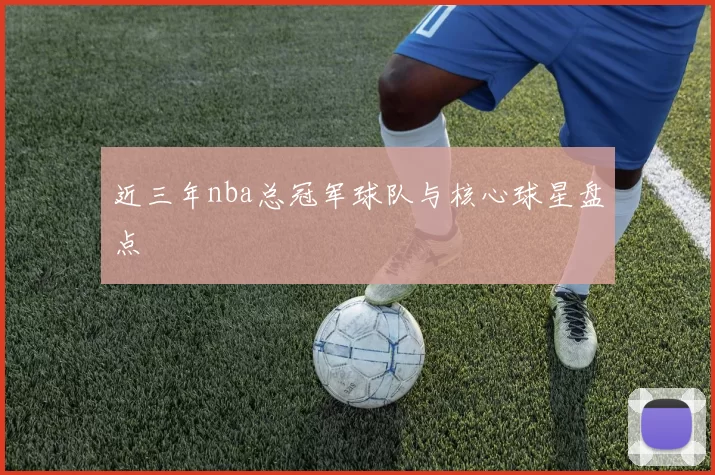 近三年nba总冠军球队与核心球星盘点