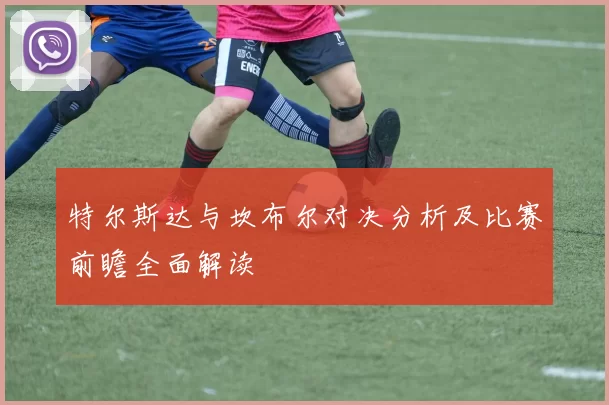 特尔斯达与坎布尔对决分析及比赛前瞻全面解读