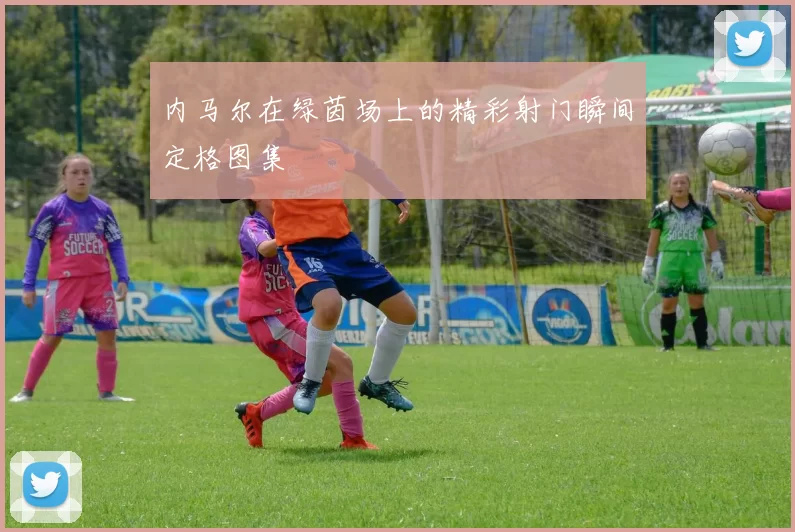 内马尔在绿茵场上的精彩射门瞬间定格图集