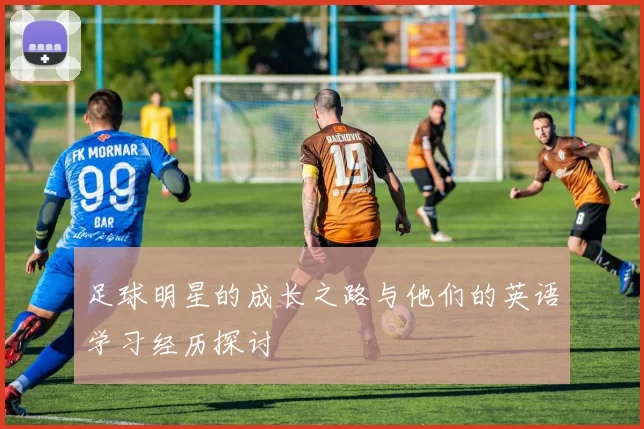 足球明星的成长之路与他们的英语学习经历探讨