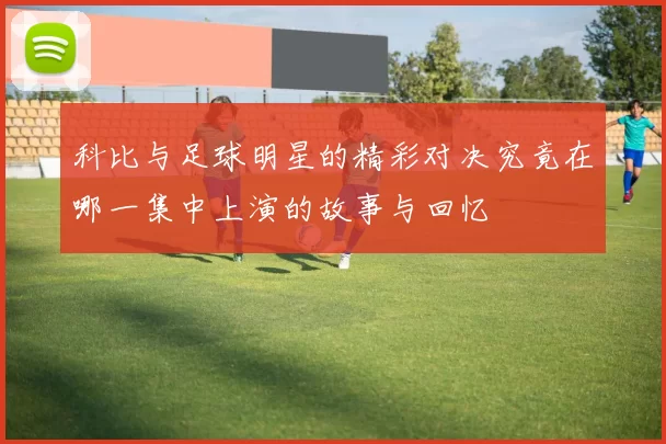 科比与足球明星的精彩对决究竟在哪一集中上演的故事与回忆