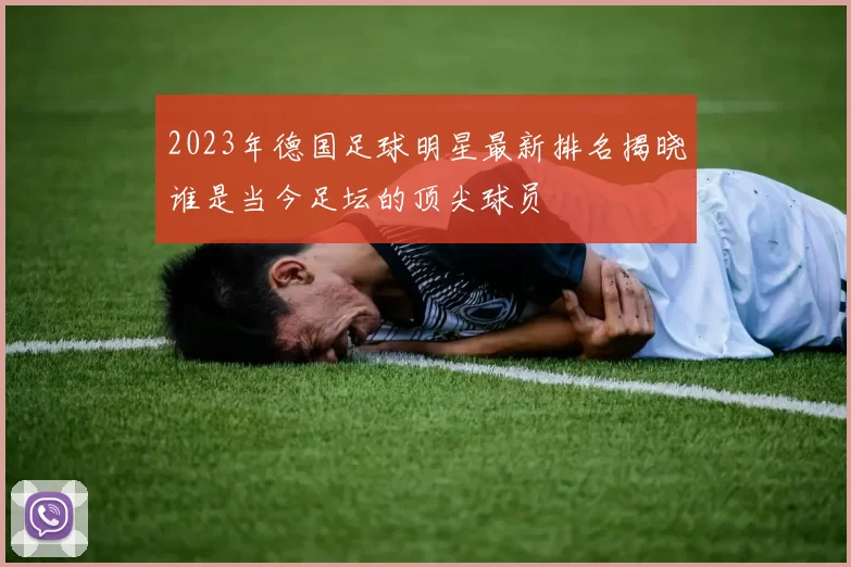 2023年德国足球明星最新排名揭晓谁是当今足坛的顶尖球员