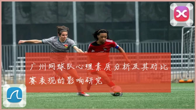 广州网球队心理素质分析及其对比赛表现的影响研究