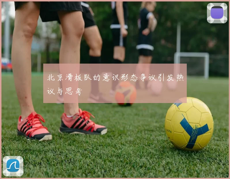 北京滑板队的意识形态争议引发热议与思考