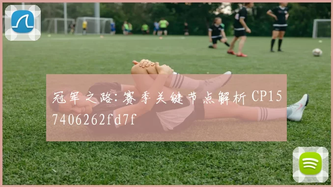 冠军之路:赛季关键节点解析 CP157406262fd7f