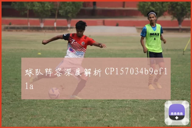 球队阵容深度解析 CP157034b9ef11a