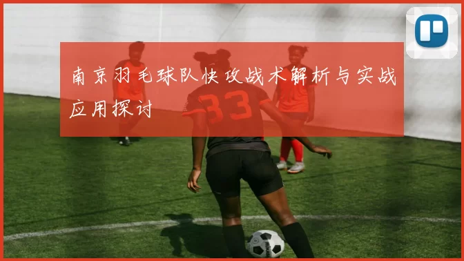 南京羽毛球队快攻战术解析与实战应用探讨