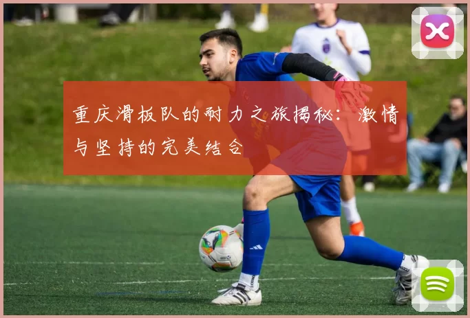 重庆滑板队的耐力之旅揭秘：激情与坚持的完美结合