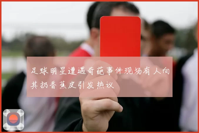足球明星遭遇奇葩事件现场有人向其扔香蕉皮引发热议