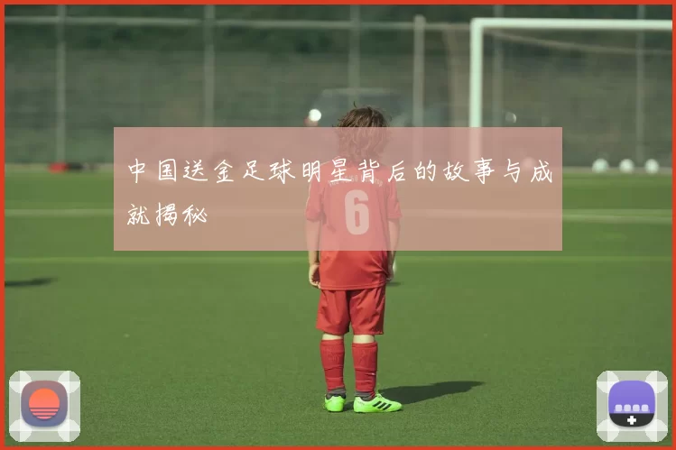 中国送金足球明星背后的故事与成就揭秘